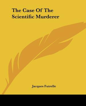 The Case Of The Scientific Murderer by Jacques Futrelle