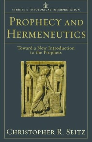 Prophecy and Hermeneutics: Toward a New Introduction to the Prophets by Christopher R. Seitz