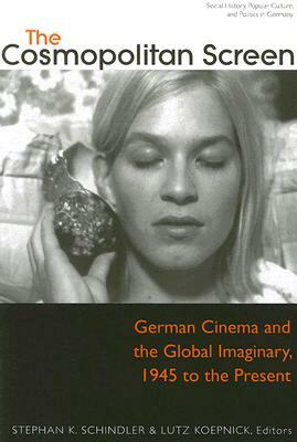 The Cosmopolitan Screen (Between the Local and the Global: Revisiting Sites of Postwar German Cinema): German Cinema and the Global Imaginary, 1945 to by 