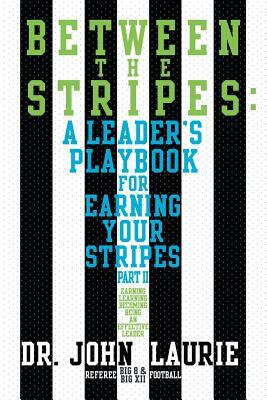 Between the Stripes: A Leader's Playbook for Earning Your Stripes Part II by John Laurie