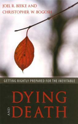 Dying and Death: Getting Rightly Prepared for the Inevitable by Joel R. Beeke, Christopher Bogosh