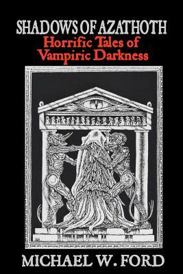 Shadows of Azathoth: Horrific Tales of Vampiric Darkness by Michael W. Ford