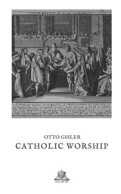 Catholic Worship: The sacraments, ceremonies, and festivals of the church explained in questions and answers by Otto Gisler