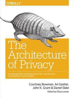 The Architecture of Privacy: On Engineering Technologies that Can Deliver Trustworthy Safeguards by Ari Gesher, John K. Grant, Daniel Slate, Courtney Bowman