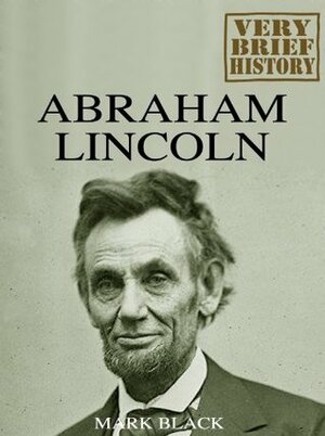 Abraham Lincoln : A Very Brief History by Mark Black