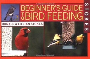 Stokes Beginner's Guide to Bird Feeding by Lillian Stokes, Donald Stokes