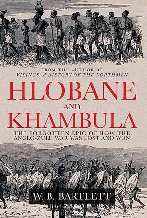 Hlobane and Khambula: The Forgotten Epic of How the Anglo-Zulu War Was Lost and Won by W. B. Bartlett