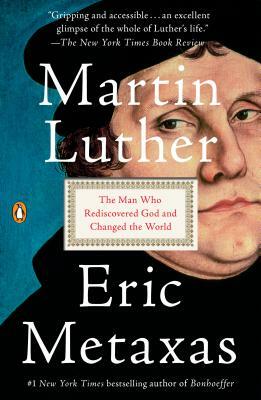 Martin Luther: The Man Who Rediscovered God and Changed the World by Eric Metaxas