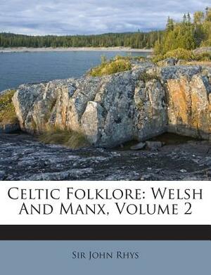 Celtic Folklore: Welsh and Manx, Volume 2 by John Rhys