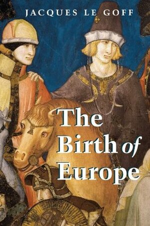 The Birth of Europe by Jacques Le Goff, Janet Lloyd