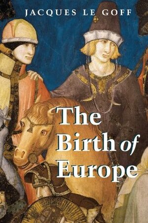 The Birth of Europe by Janet Lloyd, Jacques Le Goff