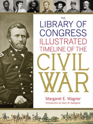 The Library of Congress Illustrated Timeline of the Civil War by Gary W. Gallagher, Library of Congress, Margaret E. Wagner