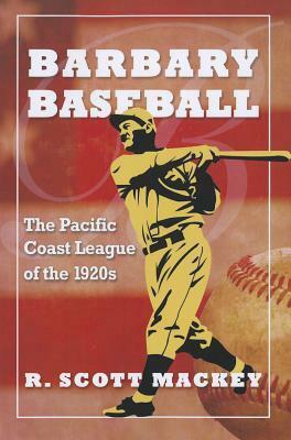 Barbary Baseball: The Pacific Coast League of the 1920s by R. Scott Mackey