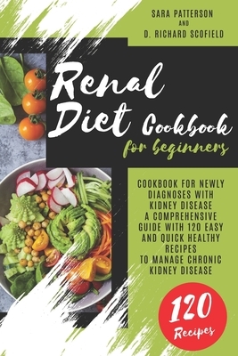 Renal Diet Cookbook for beginners: Cookbook for newly diagnoses with kidney disease A comprehensive guide with 120 easy and quick healthy recipes to m by Sara Patterson, D. Richard Scofield