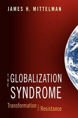 The Globalization Syndrome: Transformation and Resistance by James H. Mittelman