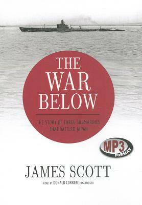 The War Below: The Story of Three Submarines That Battled Japan by James Scott