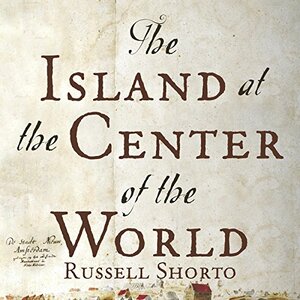 The Island at the Center of the World: The Epic Story of Dutch Manhattan and the Forgotten Colony That Shaped America by Russell Shorto