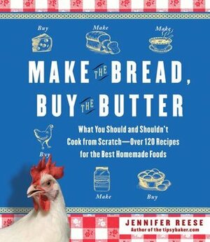 Make the Bread, Buy the Butter: What You Should and Shouldn't Cook from Scratch -- Over 120 Recipes for the Best Homemade Foods by Jennifer Reese