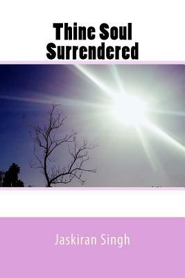 Thine Soul Surrendered by Jaskiran Singh