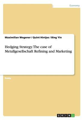 Hedging Strategy. The case of Metallgesellschaft Refining and Marketing by Quint Hintjes, Bing Yin, Maximilian Wegener