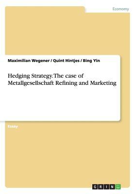 Hedging Strategy. The case of Metallgesellschaft Refining and Marketing by Maximilian Wegener, Bing Yin, Quint Hintjes