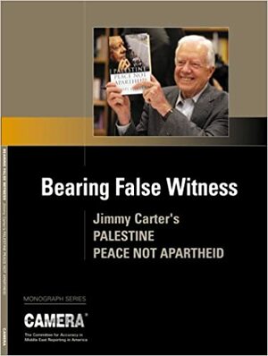 Bearing False Witness: Jimmy Carter's Palestine, Peace Not Apartheid by Dennis Ross, Michael B. Oren, Andrea Levin, Kenneth Stein, Tamar Sternthal, Alex Safian, Melvin Konner, Rachel Ehrenfeld, Gilead Ini, Dexter Van Zile, Alan M. Dershowitz