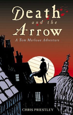 Death and the Arrow: A Tom Marlowe Adventure by Chris Priestley