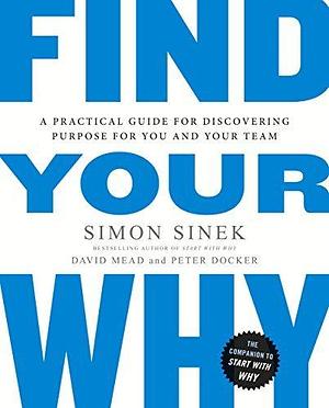 Find Your Why: A practical leadership book to bring purpose to your team by Peter Docker, David Mead, Simon Sinek, Simon Sinek