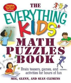 The Everything Kids' Math Puzzles Book: Brain Teasers, Games, and Activites for Hours of Fun by Sean Glenn, Glenn Clemens, Meg Clemens