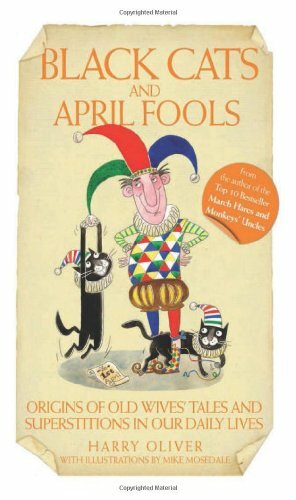 Black Cats and April Fools: Origins of Old Wives Tales and Superstitions in Our Daily Lives by Harry Oliver