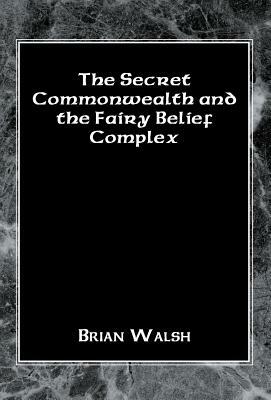 The Secret Commonwealth and the Fairy Belief Complex by Brian Walsh