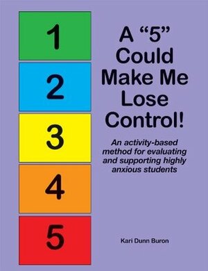 A 5 Could Make Me Lose Control!: An Activity-Based Method for Evaluating and Supporting Highly Anxious Students by Kari Dunn Buron