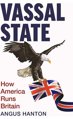 Vassal State: How America Runs Britain by Angus Hanton