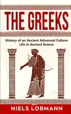 The Greeks: History of an Ancient Advanced Culture Life in Ancient Greece by Niels Lobmann