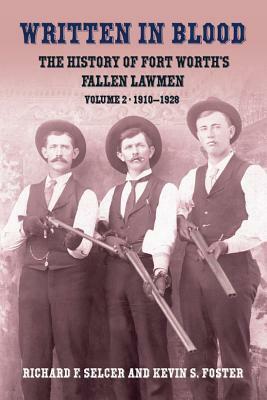 Written in Blood: The History of Fort Worth's Fallen Lawmen: Volume 2, 1910-1928 by Richard F. Selcer, Kevin S. Foster