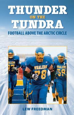 Thunder on the Tundra: Football Above the Arctic Circle by Lew Freedman