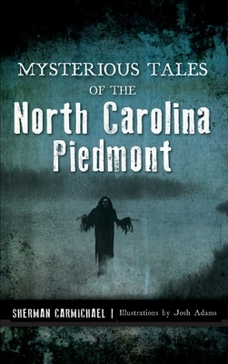 Mysterious Tales of the North Carolina Piedmont by Sherman Carmichael