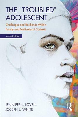 The Troubled Adolescent: Challenges and Resilience within Family and Multicultural Contexts by Jennifer L. Lovell, Joseph L. White