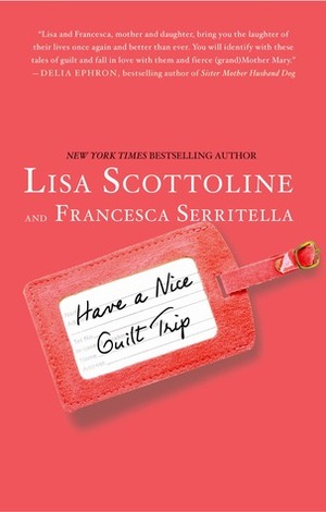 Have a Nice Guilt Trip by Lisa Scottoline, Francesca Serritella