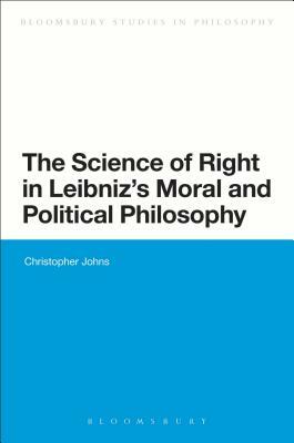 The Science of Right in Leibniz's Moral and Political Philosophy: The Science of Right by Christopher Johns