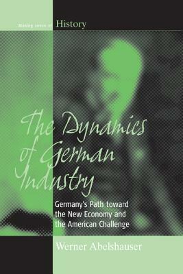 The Dynamics of German Industry: Germany's Path Toward the New Economy and the American Challenge by Werner Abelshauser