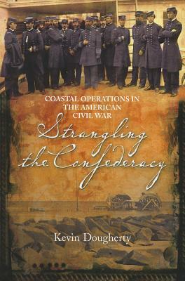 Strangling the Confederacy: Coastal Operations in the American Civil War by Kevin J. Dougherty