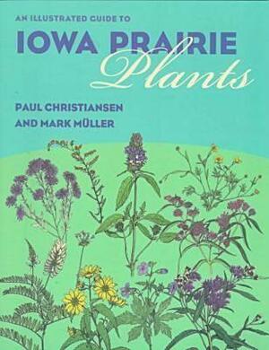 An Illustrated Guide to Iowa Prairie Plants by Paul Christiansen, Mark Muller