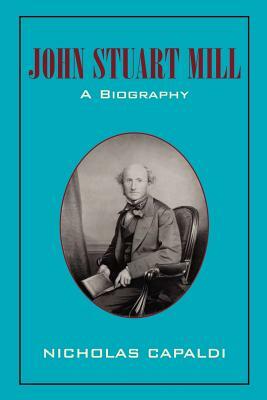 John Stuart Mill: A Biography by Nicholas Capaldi