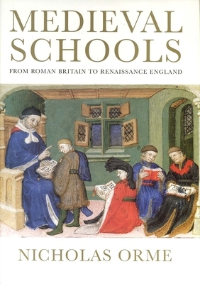 Medieval Schools: From Roman Britain to Renaissance England by Nicholas Orme
