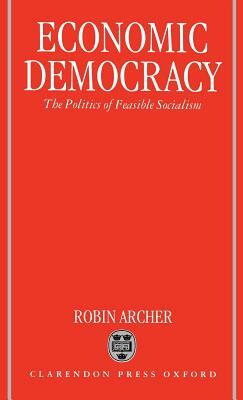 Economic Democracy: The Politics of Feasible Socialism by Robin Archer