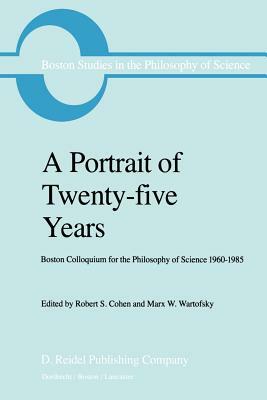 A Portrait of Twenty-Five Years: Boston Colloquium for the Philosophy of Science 1960-1985 by 