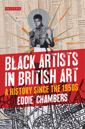 Black Artists in British Art: A History from 1950 to the Present by Eddie Chambers