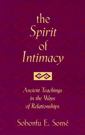 The Spirit of Intimacy: Ancient Teachings in the Ways of Relationships by Sobonfu E. Somé