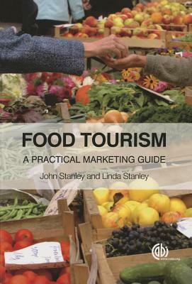 Food Tourism: A Practical Marketing Guide by John Stanley, Linda Stanley